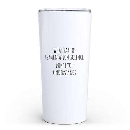 Funny Sarcastic What Part Of Fermentation Science Don't You Understand 20 oz Tumbler