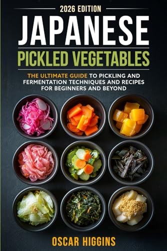 Japanese Pickled Vegetables: The Ultimate Guide to Pickling and Fermentation Techniques and Recipes for Beginners and Beyond (Cookbook for Beginners and Beyond)