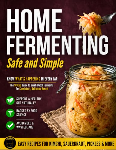 Home Fermenting Safe and Simple: The 9-Step Guide to Small-Batch Ferments That Eliminate Guesswork and Ensure Safety Every Time | Zero-Stress Methods and Visual Cues for Consistent, Delicious Results