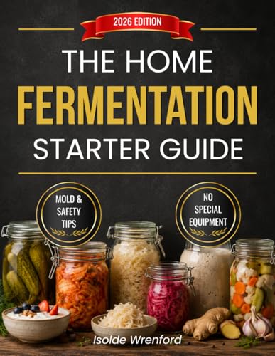 The Home Fermentation Starter Guide: Easy, Step-by-Step, Science-Backed Recipes to Naturally Boost Gut Health, Strengthen Immunity, and Turn Everyday Foods into Probiotic Powerhouses